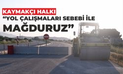 KAYMAKÇI HALKI “YOL ÇALIŞMALARI SEBEBİ İLE MAĞDURUZ”