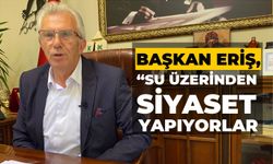 ERİŞ: SU ÜZERİNDEN SİYASET YAPIYORLAR