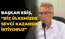 ERİŞ, "BİZ ÜLKEMİZDE SEVGİ KAZANSIN İSTİYORUZ "
