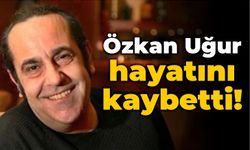 Özkan Uğur hayatını kaybetti!