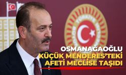 OSMANAĞAOĞLU KÜÇÜK MENDERES’TEKİ AFETİ MECLİSE TAŞIDI