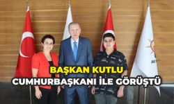 BAŞKAN KUTLU CUMHURBAŞKANI İLE GÖRÜŞTÜ 