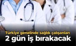 Türkiye genelinde sağlık çalışanları 2 gün iş bırakacak