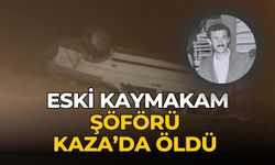 ESKİ KAYMAKAM ŞÖFÖRÜ KAZA’DA ÖLDÜ 