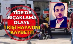 TİRE’DE BIÇAKLAMA OLAYI: 1 KİŞİ HAYATINI KAYBETTİ