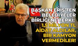 Başkan Eriş’ten Belediyeler Birliği’ne tepki: 1,5 milyon TL aidat aldılar, bir kamyon vermediler!