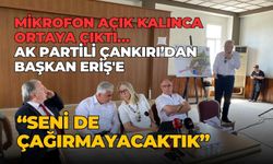 Açık kalan mikrofon ile kayda geçti! AK Partili Çankırı’dan Başkan Eriş’e “Seni de çağırmayacaktık”