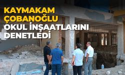 KAYMAKAM ÇOBANOĞLU OKUL İNŞAATLARINI DENETLEDİ