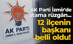 AK Parti İzmir'de atama rüzgârı... 12 ilçenin başkanı belli oldu!