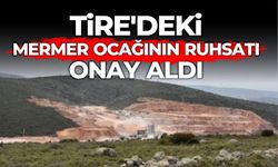 TİRE’DEKİ MERMER OCAĞININ RUHSATI ONAY ALDI