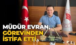 MÜDÜR EVRAN, GÖREVİNDEN İSTİFA ETTİ