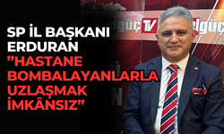 SP İL BAŞKANI ERDURAN” HASTANE BOMBALAYANLARLA UZLAŞMAK İMKÂNSIZ”