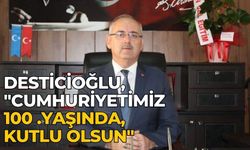 DESTİCİOĞLU, "Cumhuriyetimiz 100 .yaşında, kutlu olsun"