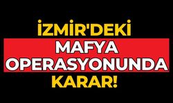 İZMİR'DEKİ MAFYA OPERASYONUNDA KARAR! 