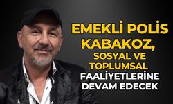 EMEKLİ POLİS KABAKOZ, SOSYAL VE TOPLUMSAL FAALİYETLERİNE DEVAM EDECEK