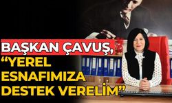 BAŞKAN ÇAVUŞ, “YEREL ESNAFIMIZA DESTEK VERELİM”