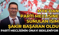 MYK’DAN PARTİ MECLİSİNE SUNULAN İSİM ŞAKİR BAŞARAN OLDU