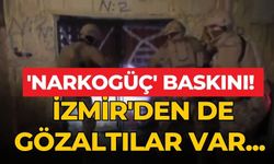İzmir'den de gözaltılar var... 'Narkogüç' baskını!