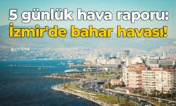 5 günlük hava raporu: İzmir'de bahar havası!