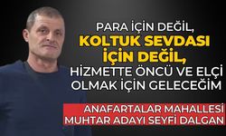 ANAFARTALAR MAHALLESİ MUHTAR ADAYI SEYFİ DALGAN" PARA İÇİN DEĞİL, KOLTUK SEVDASI İÇİN DEĞİL, HİZMETTE ÖNCÜ VE ELÇİ OLMAK