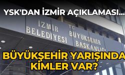 YSK'dan İzmir açıklaması... Büyükşehir yarışında kimler var?