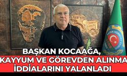 BAŞKAN KOCAAĞA,  KAYYUM VE GÖREVDEN ALINMA İDDİALARINI YALANLADI