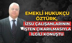 EMEKLİ HUKUKÇU ÖZTÜRK, İZSU ÇALIŞANLARININ İŞTEN ÇIKARILMASIYLA İLGİLİ KONUŞTU