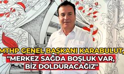 MTHP Genel Başkanı Karabulut, "Merkez sağda boşluk var, biz dolduracağız"