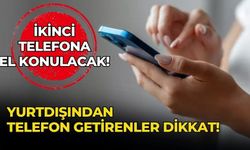 YURTDIŞINDAN TELEFON GETİRENLER DİKKAT!  İKİNCİ TELEFONA EL KONULACAK!