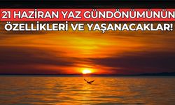 21 Haziran Yaz gündönümünün özellikleri ve yaşanacaklar!