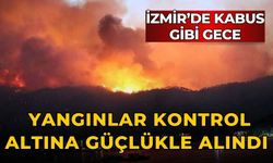 İzmir’de kabus gibi gece Yangınlar kontrol altına güçlükle alındı