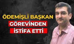 ÖDEMİŞLİ BAŞKAN GÖREVİNDEN İSTİFA ETTİ