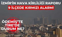 İzmir'in hava kirliliği raporu 9 ilçede kırmızı alarm! Ödemiş’te Tire’de durum ne?
