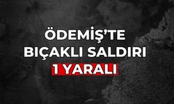 ÖDEMİŞ’TE BIÇAKLI SALDIRI 1 YARALI