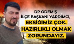 DP ÖDEMİŞ İLÇE BAŞKANI YARDIMCI, “Eksiğimiz çok. Hazırlıklı olmak zorundayız.”