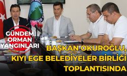 Başkan Okuroğlu, Kıyı Ege Belediyeler Birliği toplantısında GÜNDEM ORMAN YANGINLARI