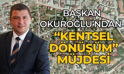 Başkan Okuroğlu’ndan “Kentsel Dönüşüm” müjdesi