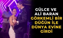 GÜLCE VE ALİ BARAN GÖRKEMLİ BİR DÜĞÜN İLE DÜNYA EVİNE GİRDİ