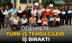 ÖDEMİŞ’TE TÜRK-İŞ TEMSİLCİLERİ İŞ BIRAKTI