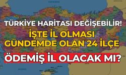 Türkiye haritası değişebilir!  İşte il olması gündemde olan 24 ilçe