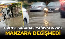 TİRE’DE SAĞANAK YAĞIŞ SONRASI MANZARA DEĞİŞMEDİ