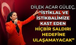 DİLEK ACAR GÜLEÇ, “İSTİKLAL VE İSTİKBALİMİZE KAST EDEN HİÇBİR SALDIRI HEDEFİNE ULAŞAMAYACAK”