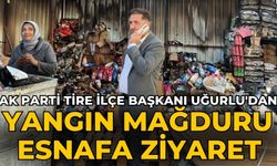 AK Parti Tire İlçe Başkanı Uğurlu'dan Yangın Mağduru Esnafa Ziyaret