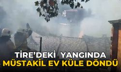 Tire’deki yangında müstakil ev küle döndü