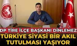 DP Tire İlçe Başkanı Dinlemez Türkiye Siyasi Bir Akıl Tutulması Yaşıyor