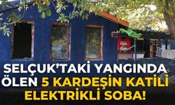 Selçuk’taki yangında ölen 5 kardeşin katili elektrikli soba!