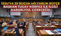 İZSU’ya 35 buçuk milyarlık bütçe Başkan Tugay Körfez ile ilgili kararlıyız, çözeceğiz