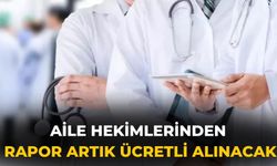 Aile hekimlerinden rapor artık ücretli alınacak