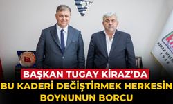 Başkan Tugay Kiraz’da Bu kaderi değiştirmek herkesin boynunun borcu