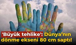 'Büyük tehlike': Dünya’nın dönme ekseni 80 cm saptı!